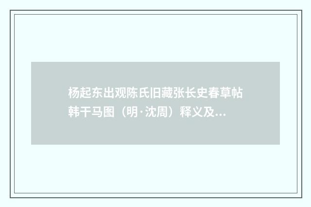 杨起东出观陈氏旧藏张长史春草帖韩干马图（明·沈周）释义及解释