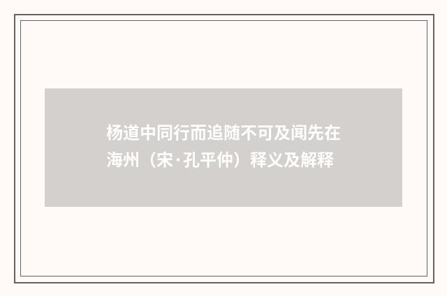 杨道中同行而追随不可及闻先在海州（宋·孔平仲）释义及解释