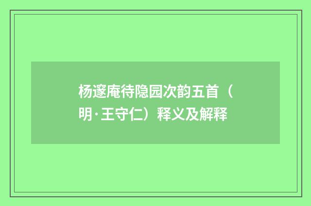 杨邃庵待隐园次韵五首（明·王守仁）释义及解释