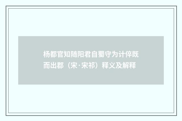杨都官知随阳君自蜀守为计倅既而出郡（宋·宋祁）释义及解释