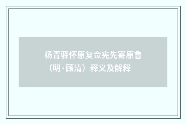 杨青驿怀原复佥宪先寄原鲁（明·顾清）释义及解释