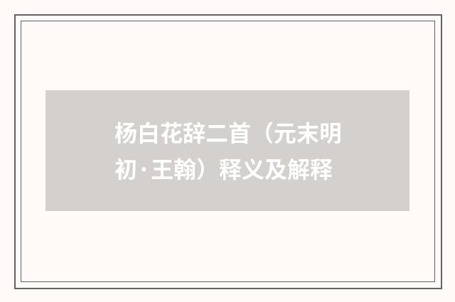 杨白花辞二首（元末明初·王翰）释义及解释