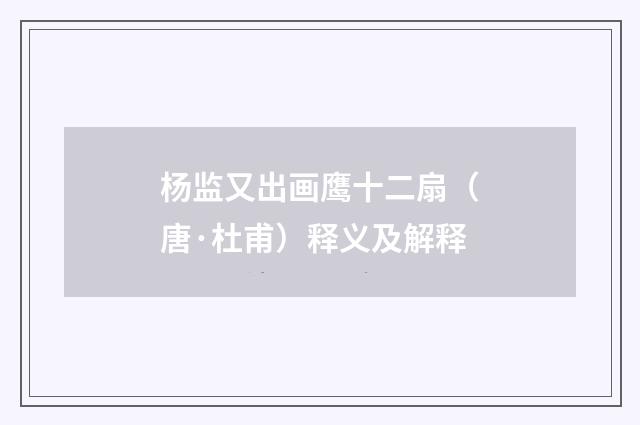 杨监又出画鹰十二扇（唐·杜甫）释义及解释