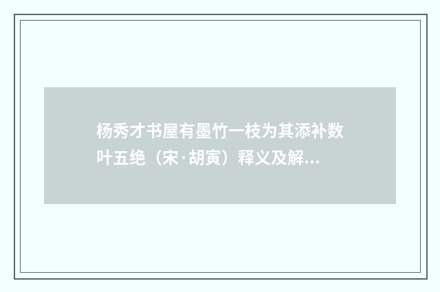 杨秀才书屋有墨竹一枝为其添补数叶五绝（宋·胡寅）释义及解释