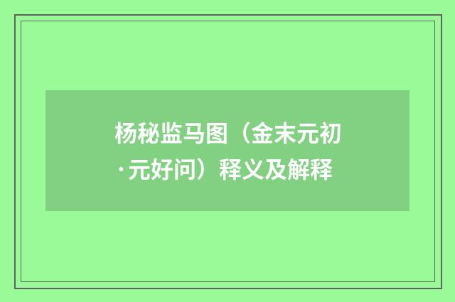 杨秘监马图（金末元初·元好问）释义及解释