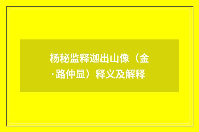 杨秘监释迦出山像（金·路仲显）释义及解释