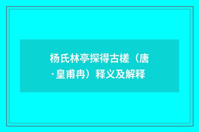杨氏林亭探得古槎（唐·皇甫冉）释义及解释