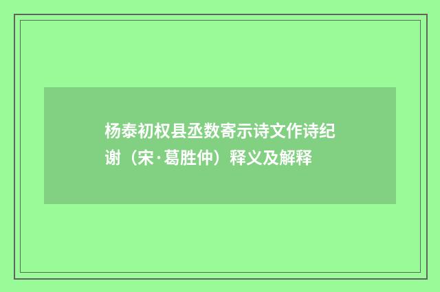 杨泰初权县丞数寄示诗文作诗纪谢（宋·葛胜仲）释义及解释