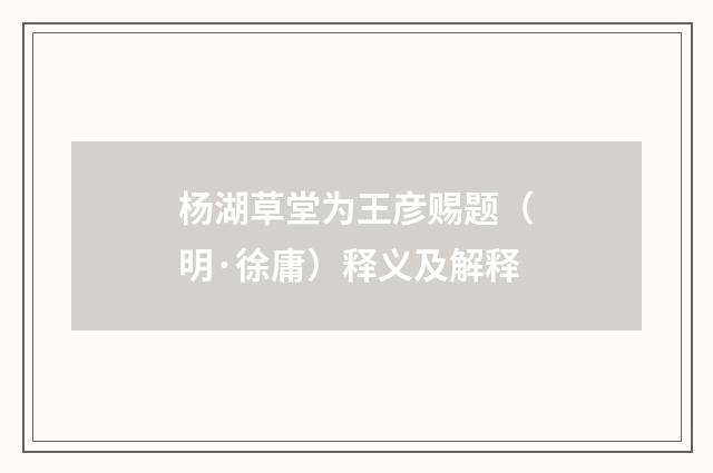 杨湖草堂为王彦赐题（明·徐庸）释义及解释