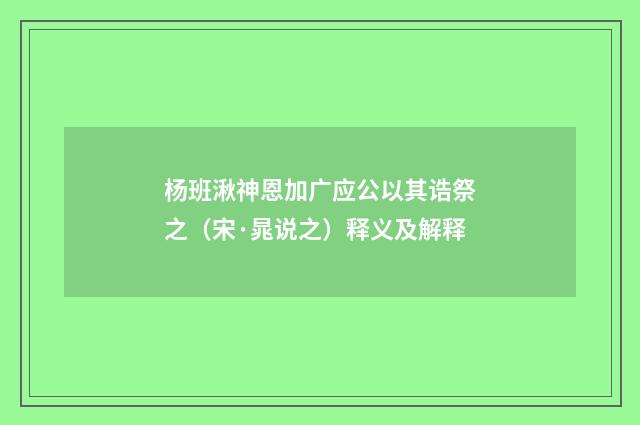 杨班湫神恩加广应公以其诰祭之（宋·晁说之）释义及解释