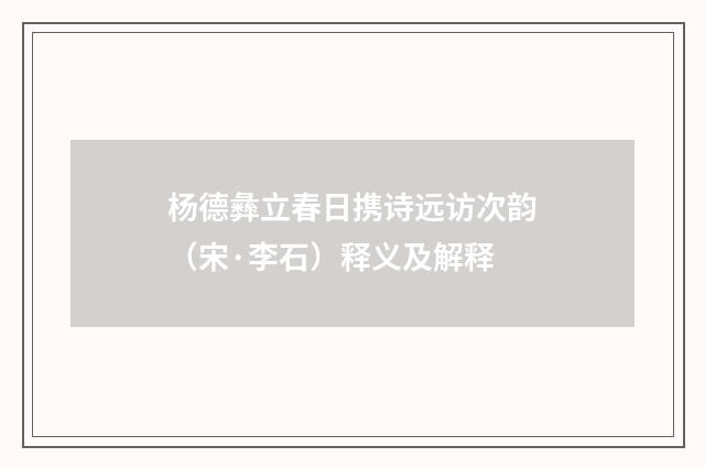 杨德彝立春日携诗远访次韵（宋·李石）释义及解释