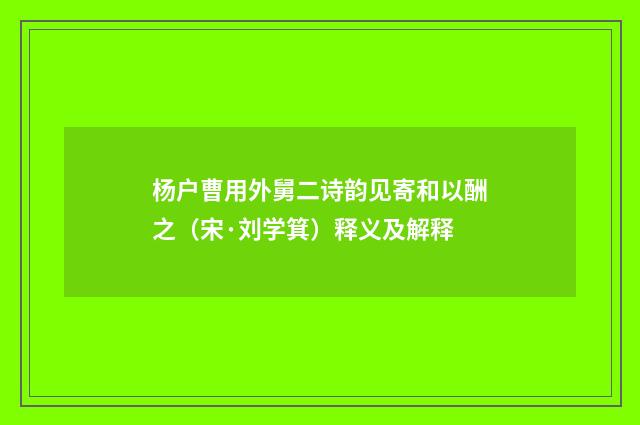 杨户曹用外舅二诗韵见寄和以酬之（宋·刘学箕）释义及解释