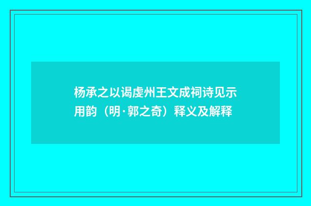 杨承之以谒虔州王文成祠诗见示用韵（明·郭之奇）释义及解释