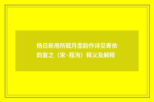 杨日新用所赋月壶韵作诗见寄依韵复之（宋·程洵）释义及解释