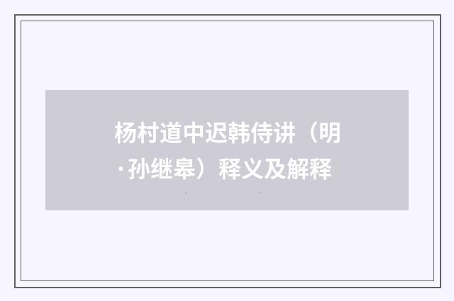 杨村道中迟韩侍讲（明·孙继皋）释义及解释
