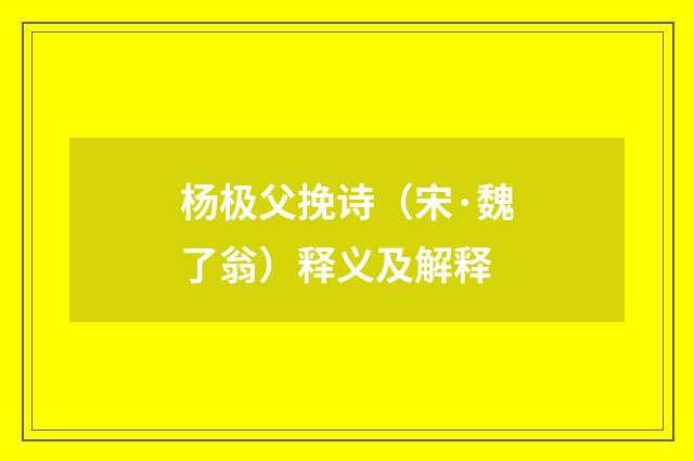 杨极父挽诗（宋·魏了翁）释义及解释