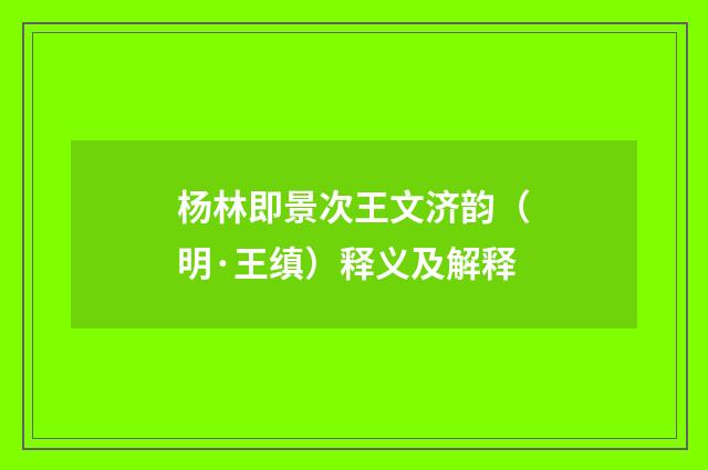 杨林即景次王文济韵（明·王缜）释义及解释