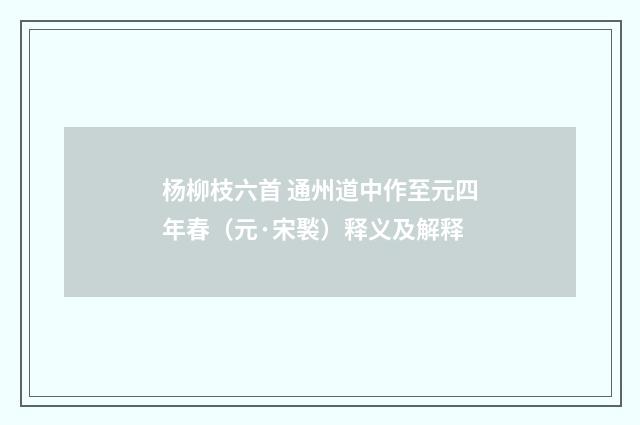 杨柳枝六首 通州道中作至元四年春（元·宋褧）释义及解释
