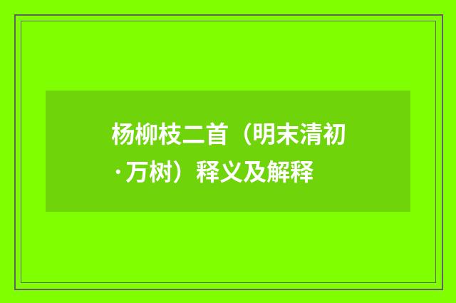 杨柳枝二首（明末清初·万树）释义及解释