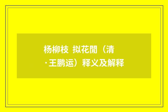 杨柳枝 拟花閒（清·王鹏运）释义及解释