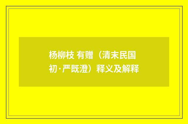 杨柳枝 有赠（清末民国初·严既澄）释义及解释