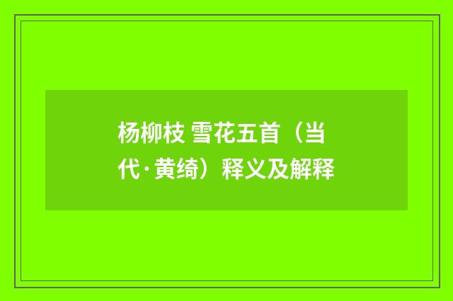 杨柳枝 雪花五首（当代·黄绮）释义及解释