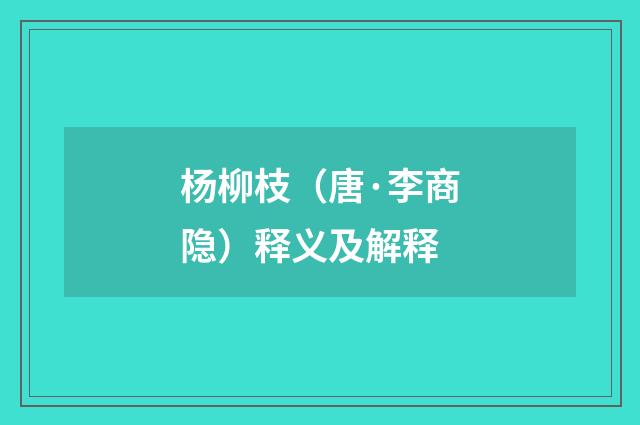 杨柳枝(唐·李商隐)释义及解释