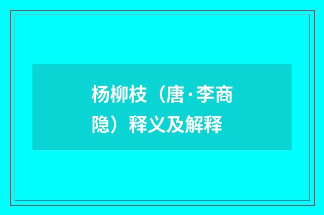 杨柳枝(唐·李商隐)释义及解释