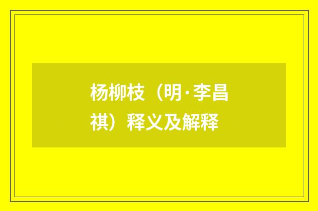 杨柳枝（明·李昌祺）释义及解释