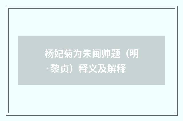 杨妃菊为朱阃帅题（明·黎贞）释义及解释