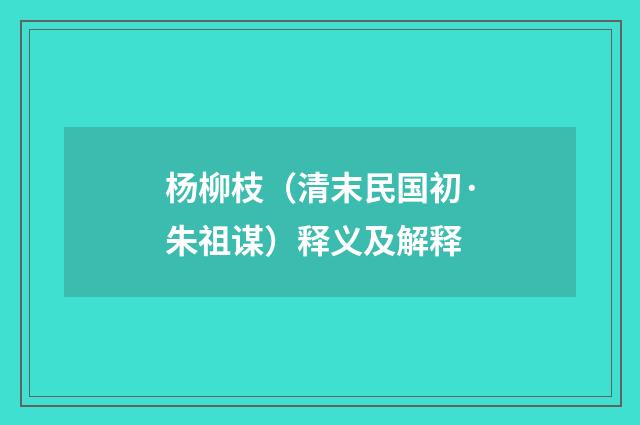 杨柳枝（清末民国初·朱祖谋）释义及解释