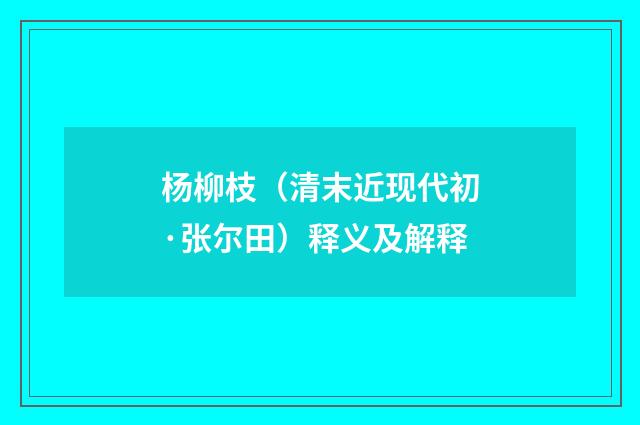 杨柳枝（清末近现代初·张尔田）释义及解释