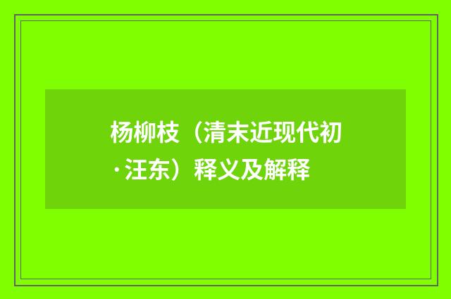 杨柳枝（清末近现代初·汪东）释义及解释