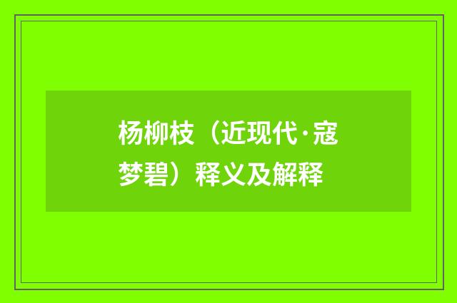 杨柳枝（近现代·寇梦碧）释义及解释