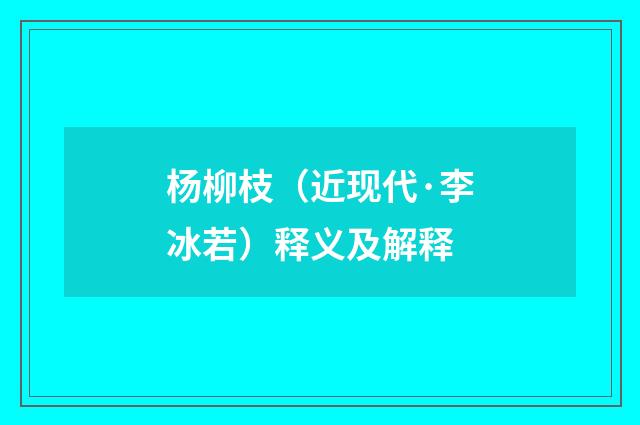 杨柳枝（近现代·李冰若）释义及解释