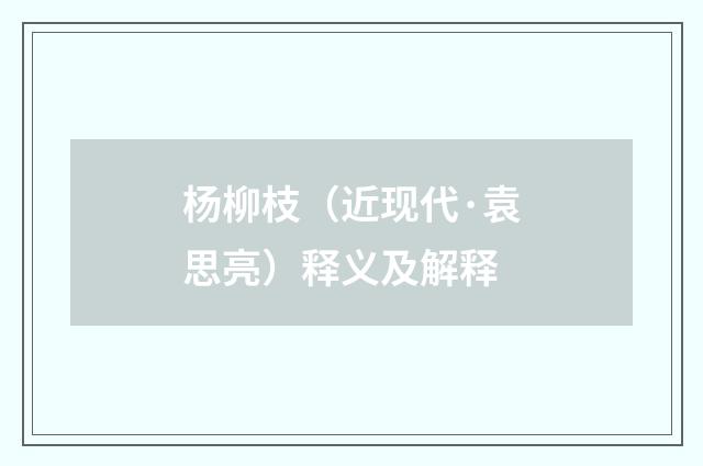 杨柳枝（近现代·袁思亮）释义及解释