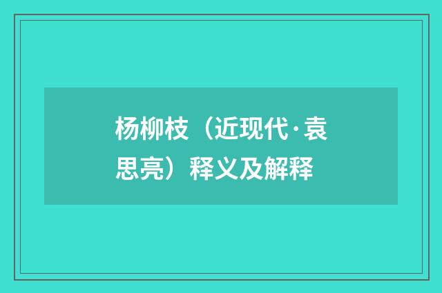 杨柳枝（近现代·袁思亮）释义及解释