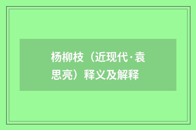 杨柳枝（近现代·袁思亮）释义及解释