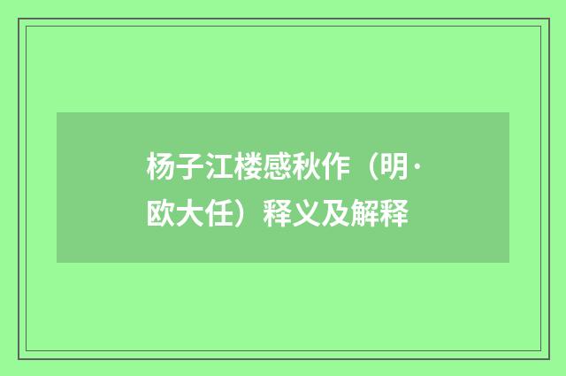 杨子江楼感秋作（明·欧大任）释义及解释