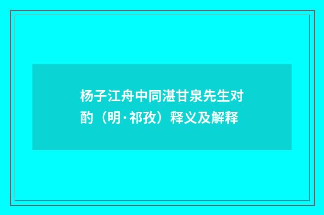杨子江舟中同湛甘泉先生对酌（明·祁孜）释义及解释