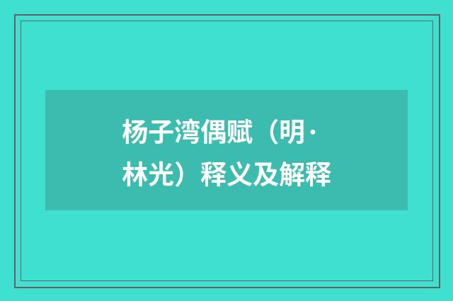 杨子湾偶赋（明·林光）释义及解释
