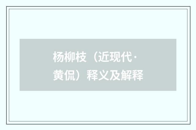 杨柳枝（近现代·黄侃）释义及解释