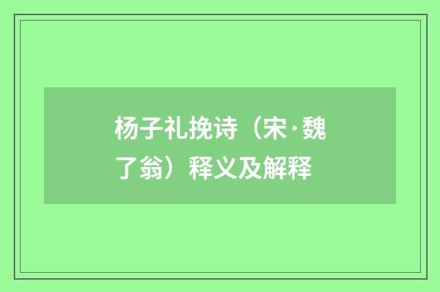 杨子礼挽诗（宋·魏了翁）释义及解释