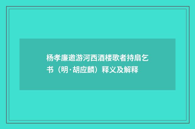 杨孝廉邀游河西酒楼歌者持扇乞书（明·胡应麟）释义及解释