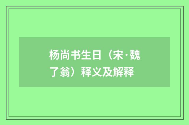 杨尚书生日（宋·魏了翁）释义及解释