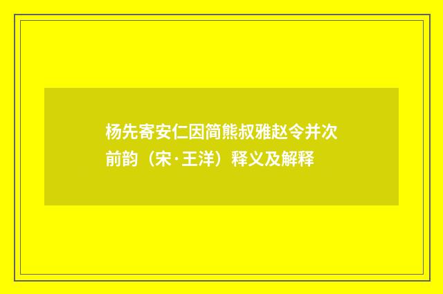 杨先寄安仁因简熊叔雅赵令并次前韵（宋·王洋）释义及解释