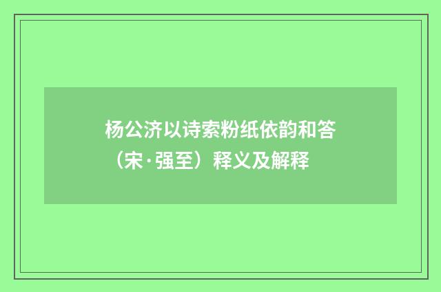 杨公济以诗索粉纸依韵和答（宋·强至）释义及解释