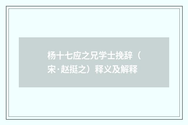 杨十七应之兄学士挽辞（宋·赵挺之）释义及解释