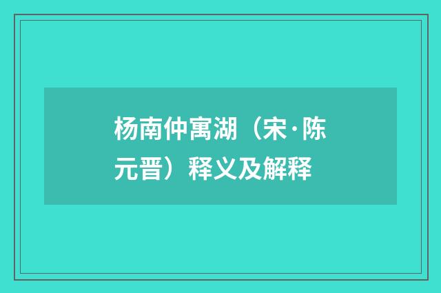 杨南仲寓湖（宋·陈元晋）释义及解释