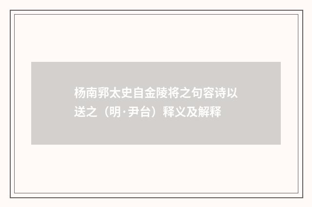 杨南郛太史自金陵将之句容诗以送之（明·尹台）释义及解释